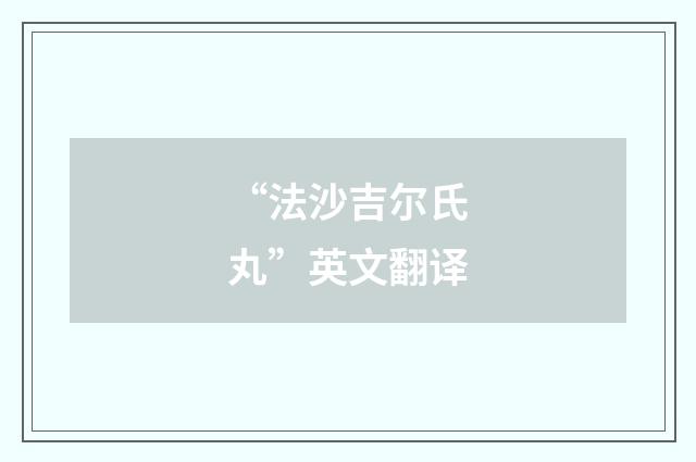 “法沙吉尔氏丸”英文翻译