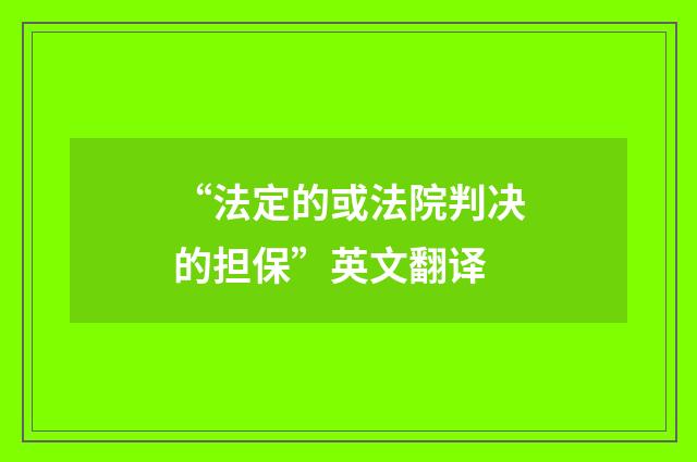 “法定的或法院判决的担保”英文翻译