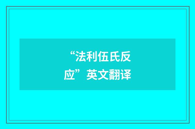 “法利伍氏反应”英文翻译