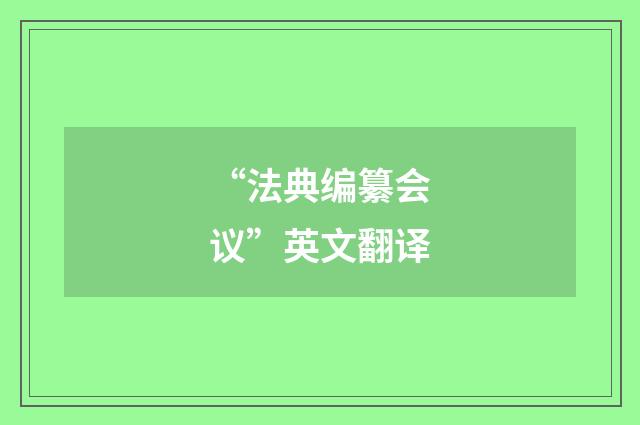 “法典编纂会议”英文翻译
