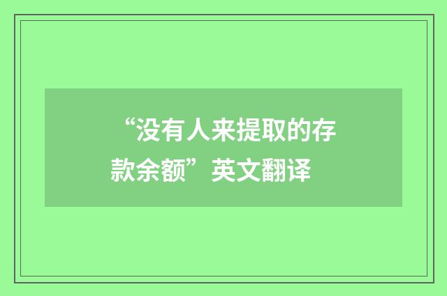 “没有人来提取的存款余额”英文翻译