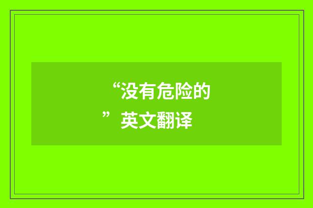 “没有危险的”英文翻译