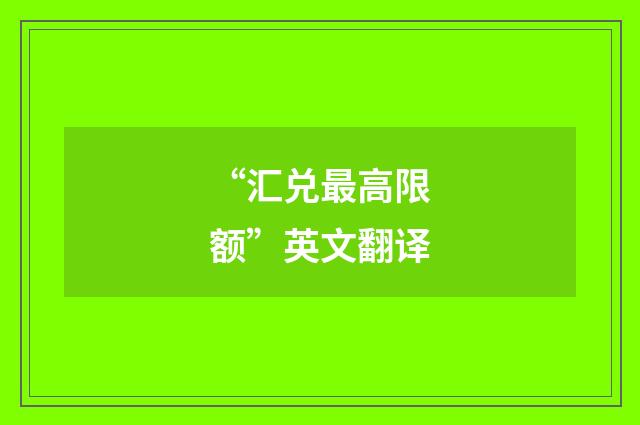 “汇兑最高限额”英文翻译