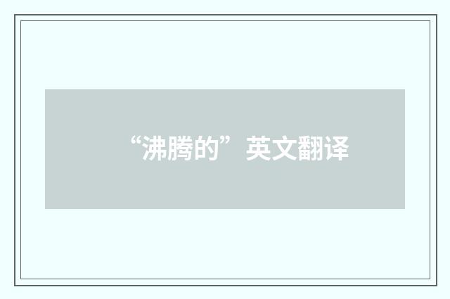 “沸腾的”英文翻译