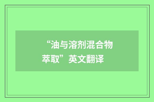 “油与溶剂混合物萃取”英文翻译