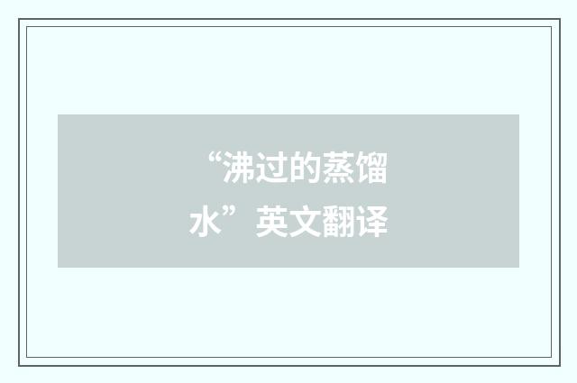 “沸过的蒸馏水”英文翻译