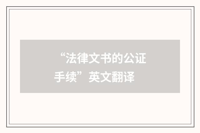 “法律文书的公证手续”英文翻译