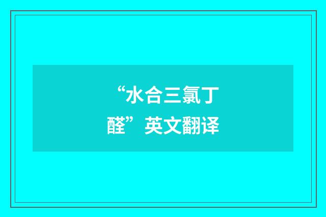 “水合三氯丁醛”英文翻译