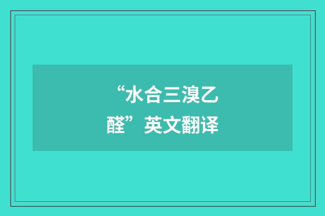 “水合三溴乙醛”英文翻译