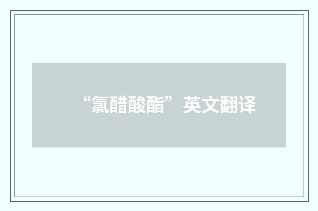 “氯醋酸酯”英文翻译