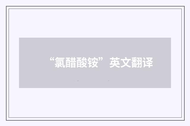 “氯醋酸铵”英文翻译