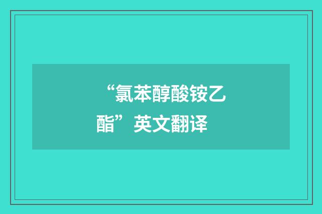“氯苯醇酸铵乙酯”英文翻译