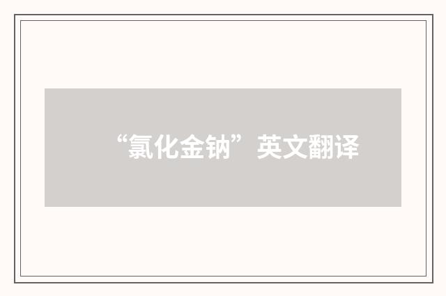 “氯化金钠”英文翻译