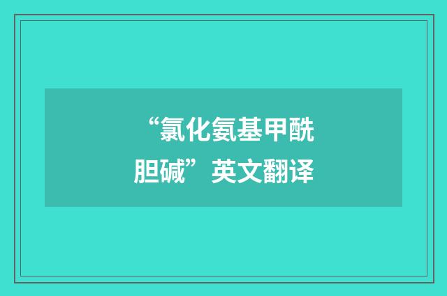 “氯化氨基甲酰胆碱”英文翻译