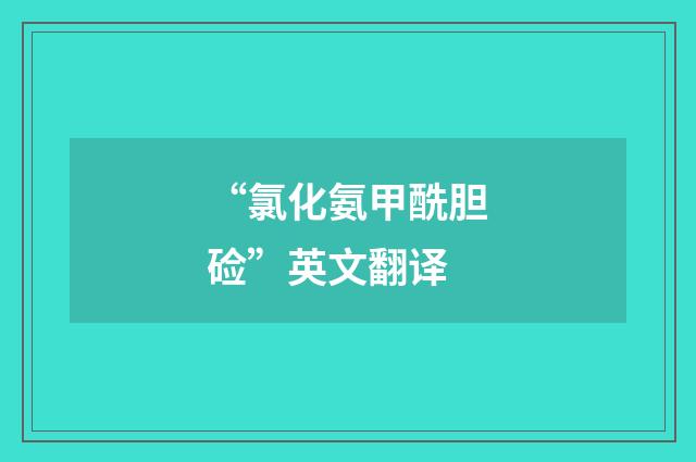 “氯化氨甲酰胆硷”英文翻译