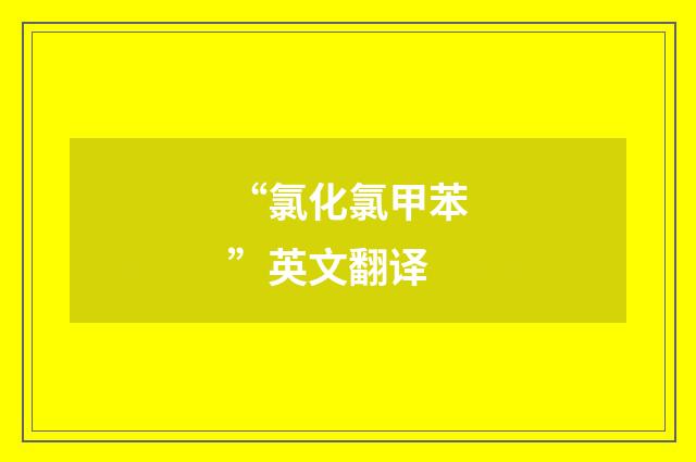 “氯化氯甲苯”英文翻译