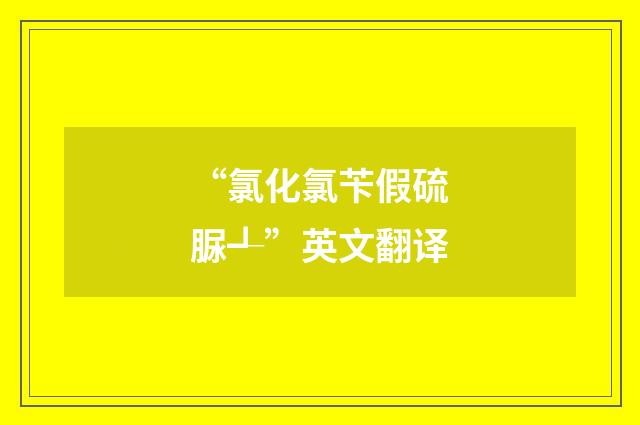 “氯化氯苄假硫脲┹”英文翻译