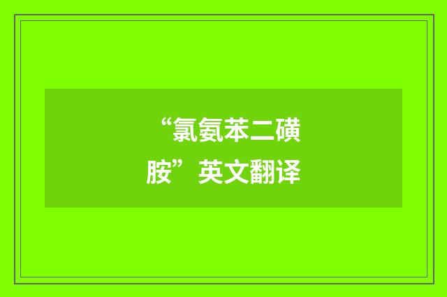 “氯氨苯二磺胺”英文翻译