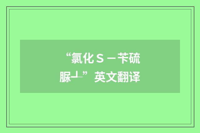 “氯化Ｓ－苄硫脲┹”英文翻译