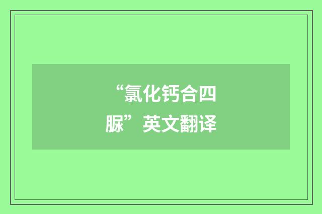“氯化钙合四脲”英文翻译