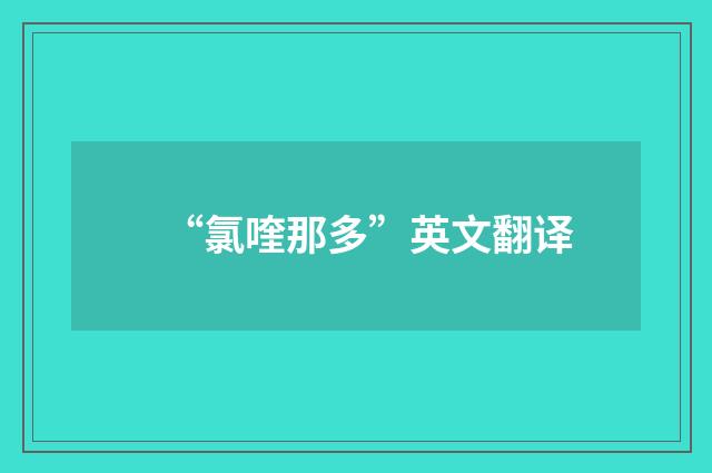 “氯喹那多”英文翻译