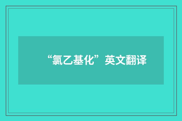 “氯乙基化”英文翻译