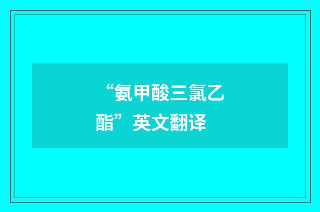 “氨甲酸三氯乙酯”英文翻译