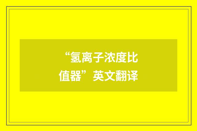 “氢离子浓度比值器”英文翻译