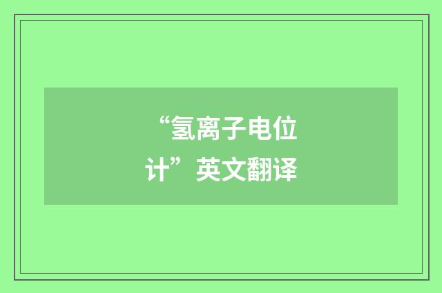 “氢离子电位计”英文翻译