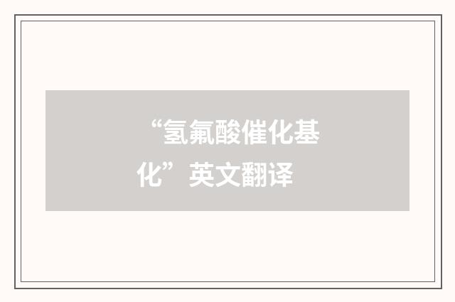 “氢氟酸催化基化”英文翻译