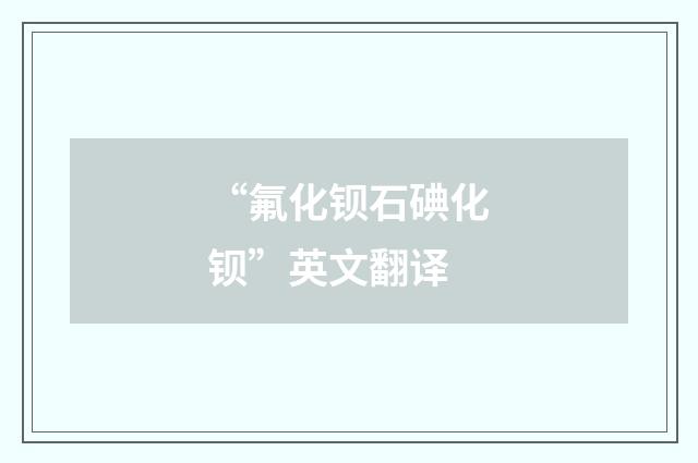 “氟化钡石碘化钡”英文翻译