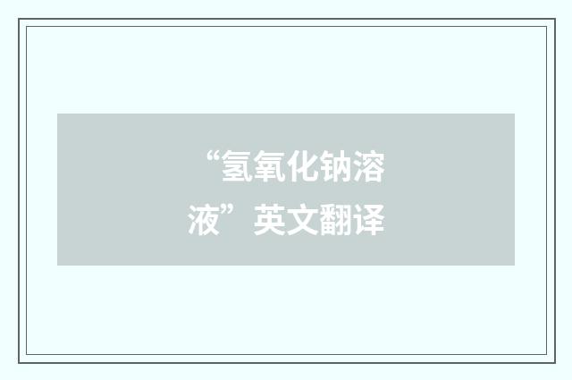 “氢氧化钠溶液”英文翻译