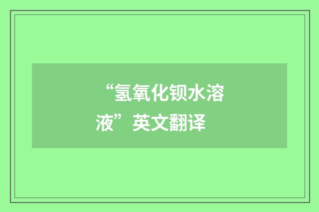 “氢氧化钡水溶液”英文翻译
