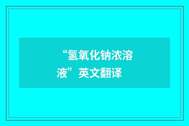 “氢氧化钠浓溶液”英文翻译