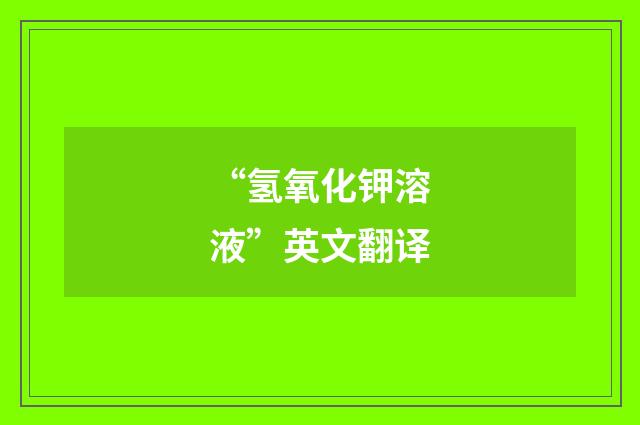 “氢氧化钾溶液”英文翻译