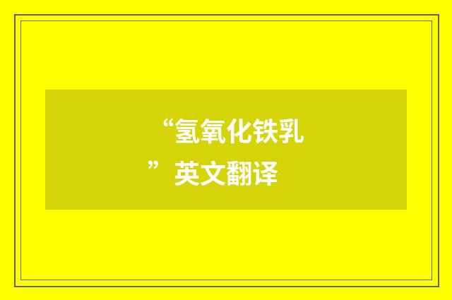 “氢氧化铁乳”英文翻译