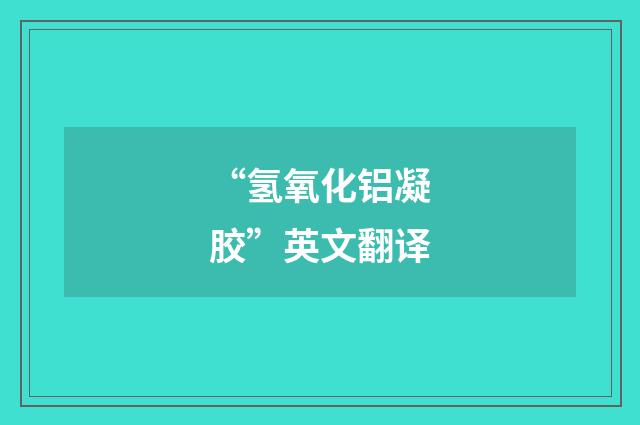 “氢氧化铝凝胶”英文翻译