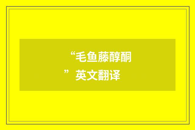 “毛鱼藤醇酮”英文翻译