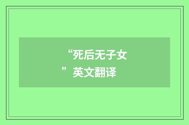 “死后无子女”英文翻译