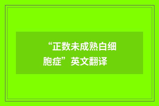 “正数未成熟白细胞症”英文翻译