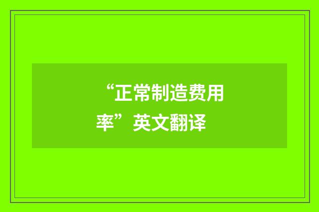 “正常制造费用率”英文翻译