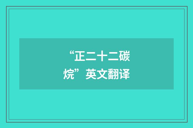 “正二十二碳烷”英文翻译