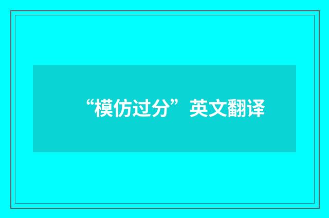 “模仿过分”英文翻译