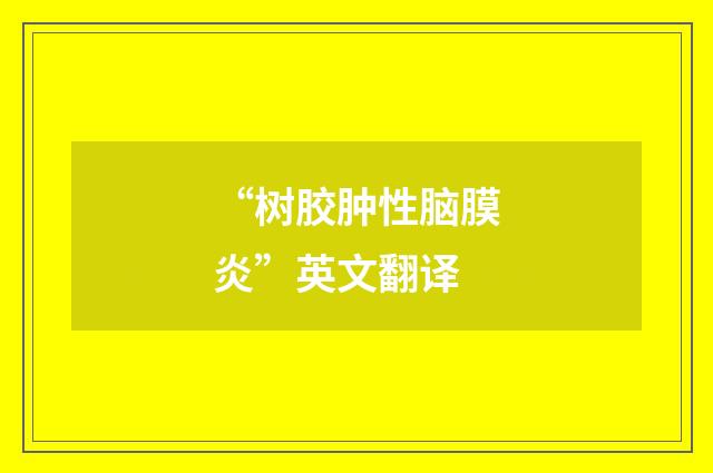 “树胶肿性脑膜炎”英文翻译