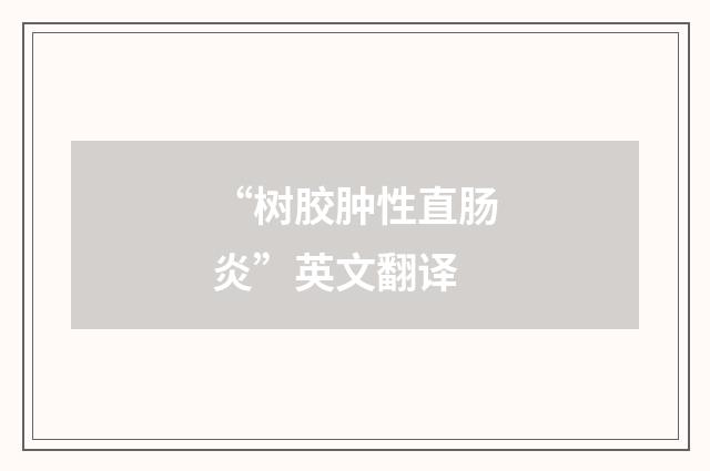 “树胶肿性直肠炎”英文翻译