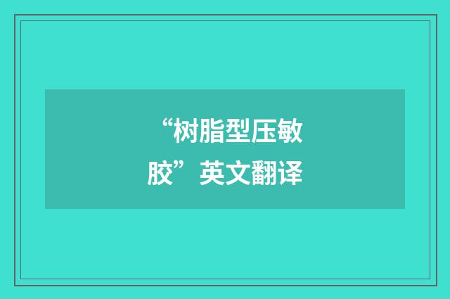 “树脂型压敏胶”英文翻译