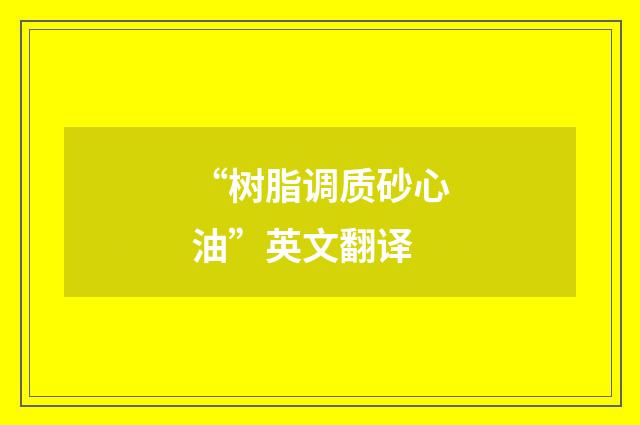 “树脂调质砂心油”英文翻译
