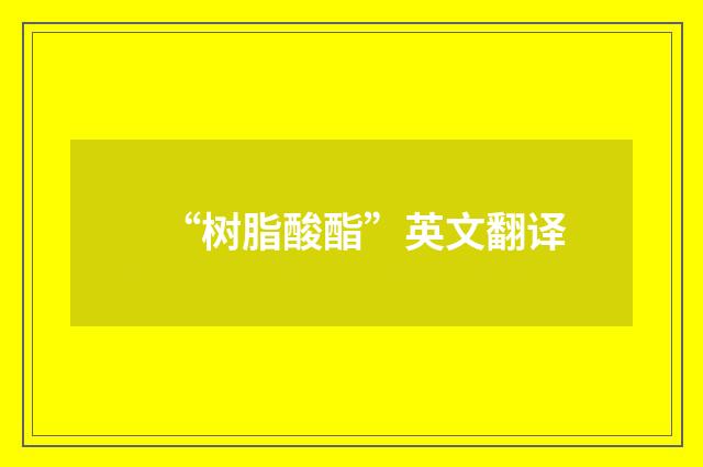 “树脂酸酯”英文翻译