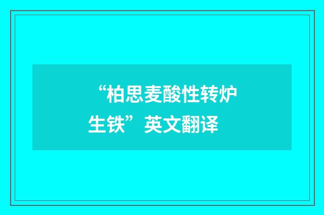 “柏思麦酸性转炉生铁”英文翻译