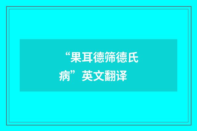 “果耳德筛德氏病”英文翻译